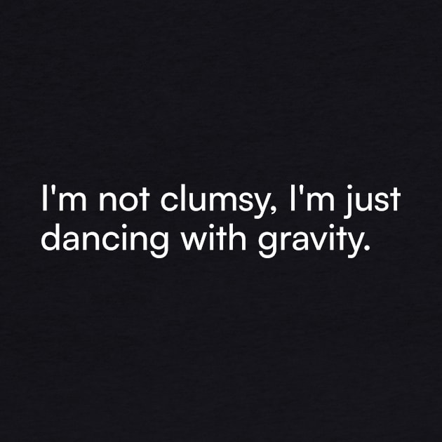 I'm not clumsy, I'm just dancing with gravity. by Merchgard